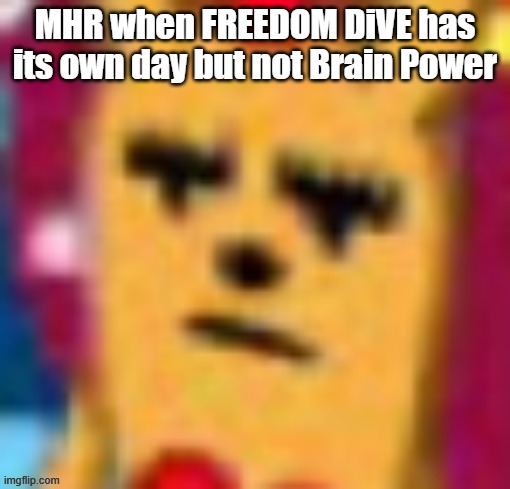 (sad stroke noises) | MHR when FREEDOM DiVE has its own day but not Brain Power | image tagged in part one was good too but just ma-san,brain power | made w/ Imgflip meme maker