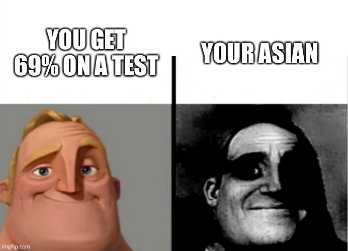 I feel bad for Asian kids |  YOUR ASIAN; YOU GET 69% ON A TEST | image tagged in teacher's copy,funny,memes,fun,lol,mr incredible becoming uncanny | made w/ Imgflip meme maker