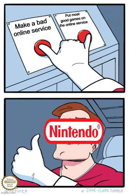 Why Nintendo? | Put most good games on the online service; Make a bad online service | image tagged in both buttons pressed,nintendo | made w/ Imgflip meme maker