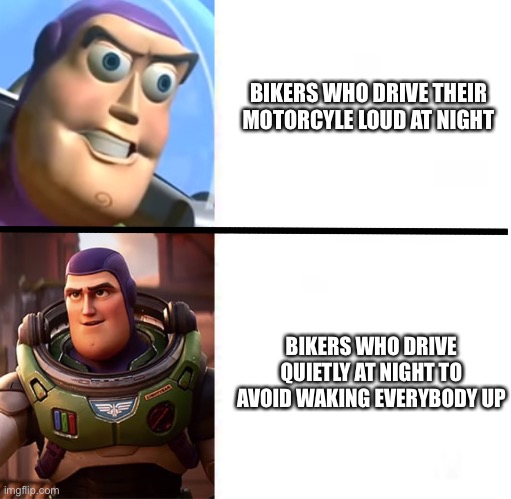 Those who drive quietly at night are legends |  BIKERS WHO DRIVE THEIR MOTORCYLE LOUD AT NIGHT; BIKERS WHO DRIVE QUIETLY AT NIGHT TO AVOID WAKING EVERYBODY UP | image tagged in buzz lightyear,bikers | made w/ Imgflip meme maker