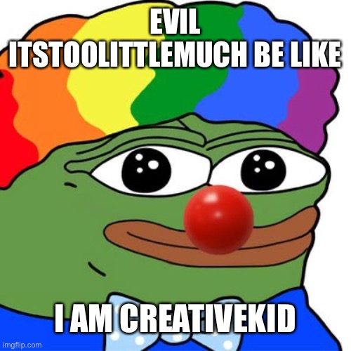 A | EVIL ITSTOOLITTLEMUCH BE LIKE; I AM CREATIVEKID | image tagged in honk honkler | made w/ Imgflip meme maker