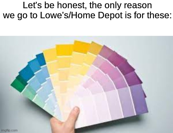 Let's be honest, the only reason we go to Lowe's/Home Depot is for these: | image tagged in blank white template | made w/ Imgflip meme maker