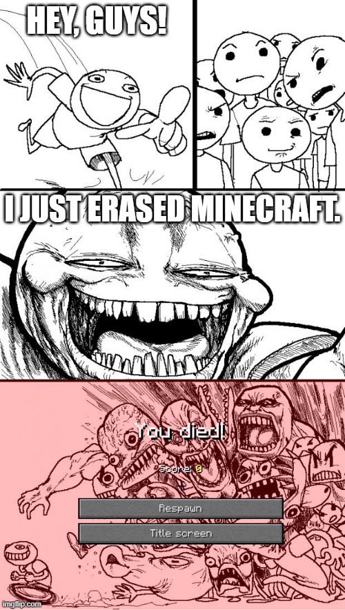 Never Erase Minecraft | HEY, GUYS! I JUST ERASED MINECRAFT. | image tagged in memes,hey internet,minecraft | made w/ Imgflip meme maker