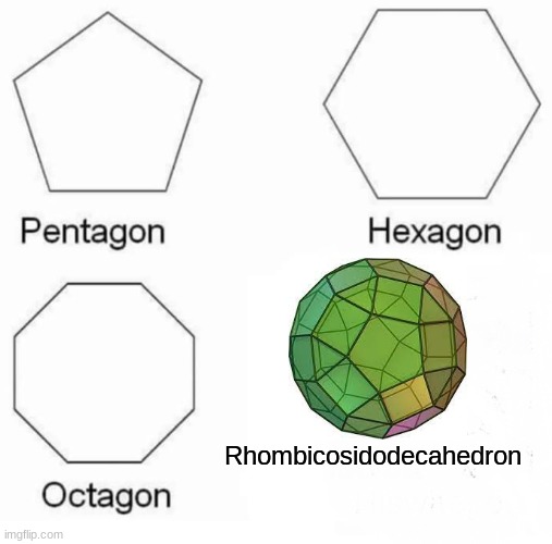 rhombicosidodecahedron | Rhombicosidodecahedron | image tagged in memes,pentagon hexagon octagon | made w/ Imgflip meme maker