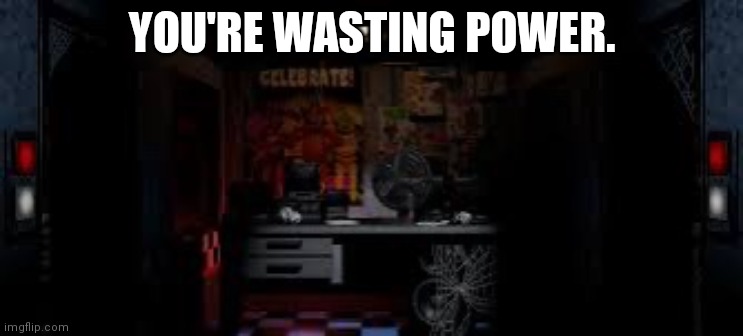 FNAF OFFICE | YOU'RE WASTING POWER. | image tagged in fnaf office | made w/ Imgflip meme maker