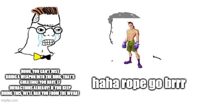 punch-out wii meme | NOOO, YOU CAN'T JUST BRING A WEAPON INTO THE RING, THAT'S CHEATING! YOU HAVE 17 INFRACTIONS ALREADY! IF YOU KEEP DOING THIS, WE'LL BAN YOU FROM THE WVBA! haha rope go brrr | image tagged in nooo haha go brrr,punch out | made w/ Imgflip meme maker