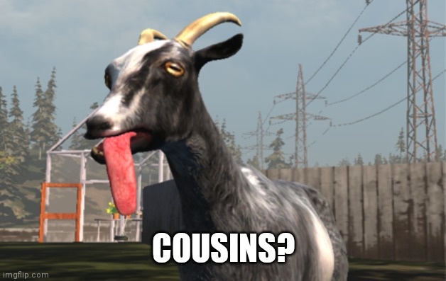Goat Simulator | COUSINS? | image tagged in goat simulator | made w/ Imgflip meme maker