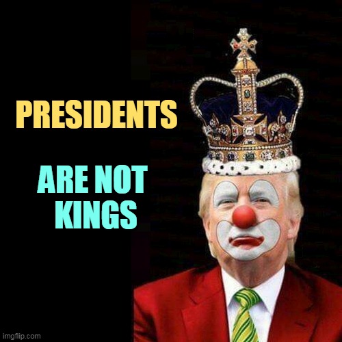 Trump Clown King murderer | PRESIDENTS; ARE NOT 
KINGS | image tagged in trump clown king murderer,president,never,king | made w/ Imgflip meme maker