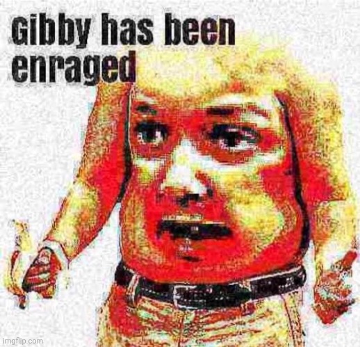 Gibby has been enraged | image tagged in gibby has been enraged | made w/ Imgflip meme maker