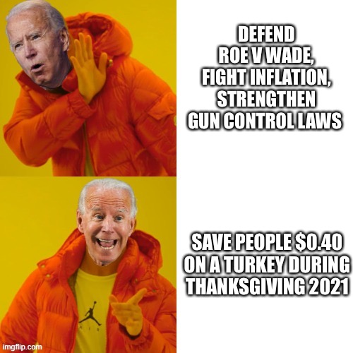 Joe Biden - Accomplishments | DEFEND ROE V WADE, FIGHT INFLATION, STRENGTHEN GUN CONTROL LAWS; SAVE PEOPLE $0.40 ON A TURKEY DURING THANKSGIVING 2021 | image tagged in joe biden drake hotline | made w/ Imgflip meme maker