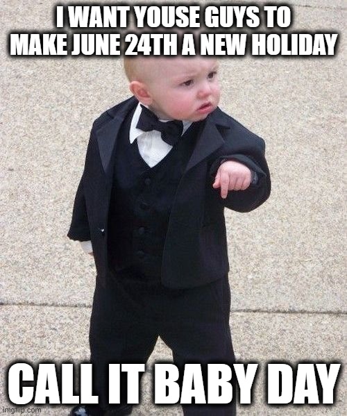 SCOTUS Overturning Roe v Wade | I WANT YOUSE GUYS TO MAKE JUNE 24TH A NEW HOLIDAY; CALL IT BABY DAY | image tagged in memes,baby godfather | made w/ Imgflip meme maker