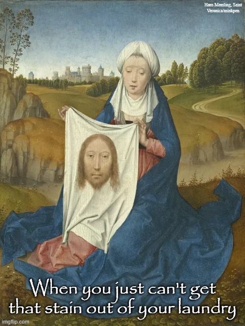 Christianity | Hans Memling, Saint
Veronica/minkpen; When you just can't get that stain out of your laundry | image tagged in art memes,renaissance,saints,atheist,anti religion,christianity | made w/ Imgflip meme maker