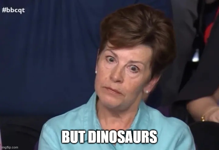 But Dinosaurs | BUT DINOSAURS | image tagged in dinosaurs,bbc | made w/ Imgflip meme maker