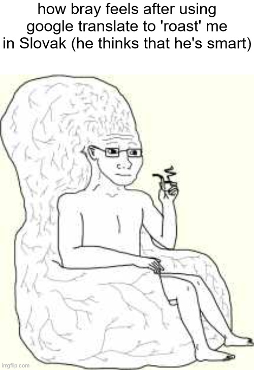 he's actually a shart | how bray feels after using google translate to 'roast' me in Slovak (he thinks that he's smart) | made w/ Imgflip meme maker