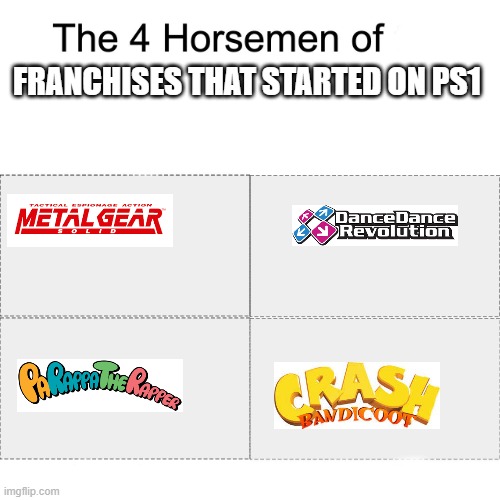 this isn't EVERYTHING, I can only fit 4 | FRANCHISES THAT STARTED ON PS1 | image tagged in four horsemen,ddr,metal gear solid,parappa the rapper,crash bandicoot,ps1 | made w/ Imgflip meme maker