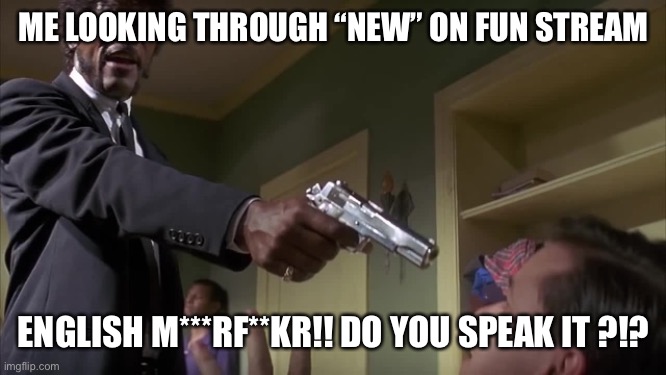 So many memes with fckd up wording | ME LOOKING THROUGH “NEW” ON FUN STREAM; ENGLISH M***RF**KR!! DO YOU SPEAK IT ?!? | image tagged in english do you speak it | made w/ Imgflip meme maker