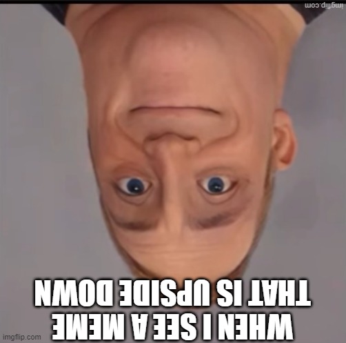 Mr incredible canny phase 1.5 | WHEN I SEE A MEME THAT IS UPSIDE DOWN | image tagged in mr incredible canny phase 1 5 | made w/ Imgflip meme maker