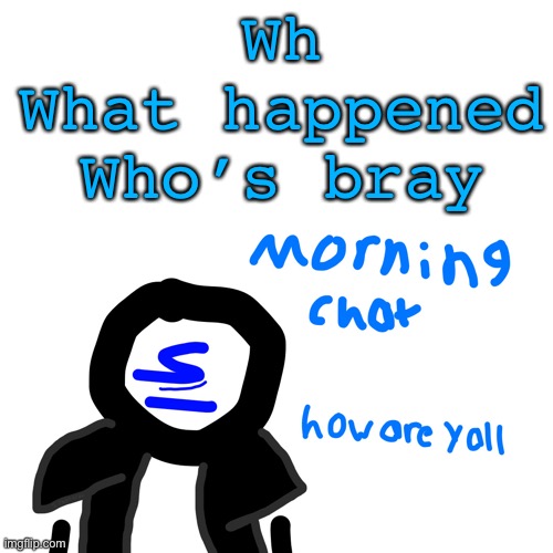 Shady morning chat | Wh
What happened
Who’s bray | image tagged in shady morning chat | made w/ Imgflip meme maker