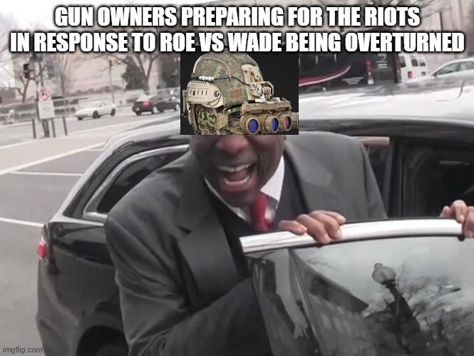 Roe Riots | GUN OWNERS PREPARING FOR THE RIOTS IN RESPONSE TO ROE VS WADE BEING OVERTURNED | image tagged in clarence thomas laughing,roe vs wade,guns,2nd amendment,riots | made w/ Imgflip meme maker