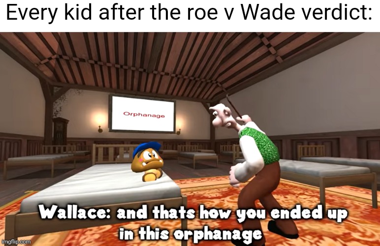 No more abortion? Welp, that means more kids in orphanages due to teens unable to abort a child created on accident | Every kid after the roe v Wade verdict: | image tagged in smg4 | made w/ Imgflip meme maker