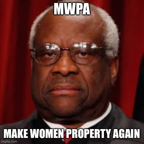 Clarence Thomas unhappy | MWPA; MAKE WOMEN PROPERTY AGAIN | image tagged in clarence thomas unhappy | made w/ Imgflip meme maker