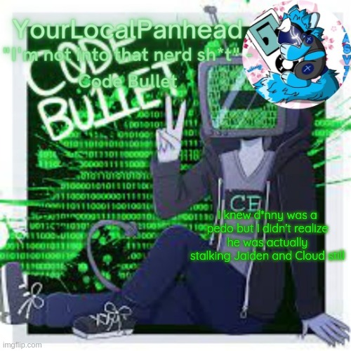 Code Bullet temp | I knew d*nny was a pedo but I didn't realize he was actually stalking Jaiden and Cloud still | image tagged in code bullet temp | made w/ Imgflip meme maker