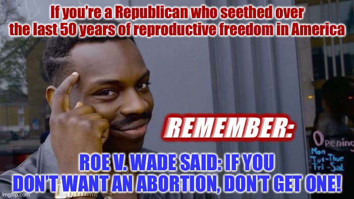 Roll Safe Think About It | If you’re a Republican who seethed over the last 50 years of reproductive freedom in America; REMEMBER:; ROE V. WADE SAID: IF YOU DON’T WANT AN ABORTION, DON’T GET ONE! | image tagged in memes,roll safe think about it | made w/ Imgflip meme maker