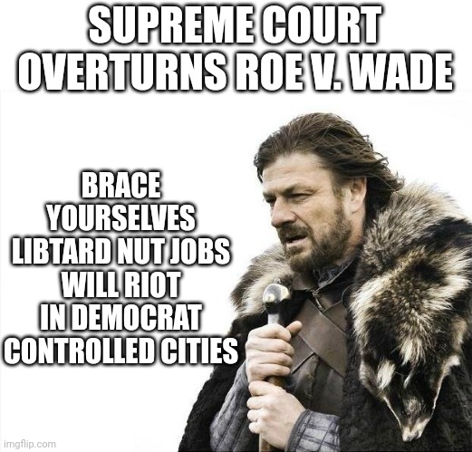 Brace Yourselves X is Coming Meme | BRACE YOURSELVES LIBTARD NUT JOBS WILL RIOT IN DEMOCRAT CONTROLLED CITIES; SUPREME COURT OVERTURNS ROE V. WADE | image tagged in memes,brace yourselves x is coming | made w/ Imgflip meme maker