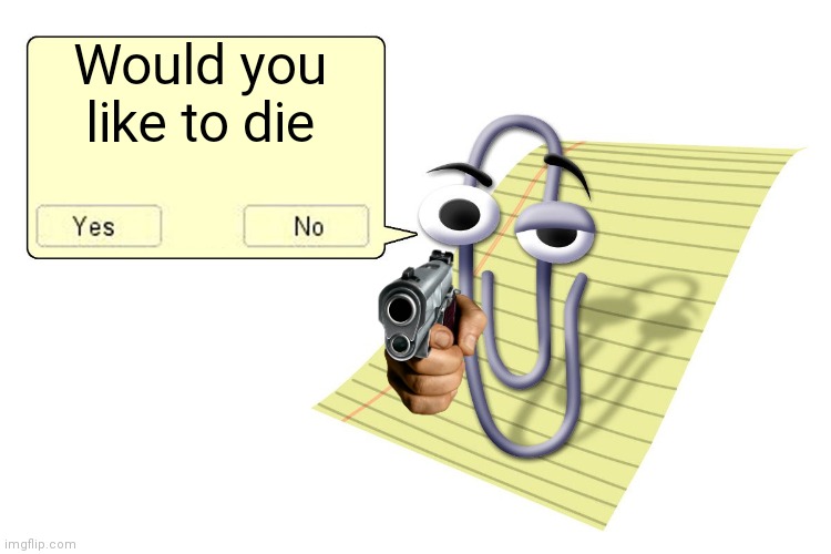 Clippy | Would you like to die | image tagged in clippy | made w/ Imgflip meme maker