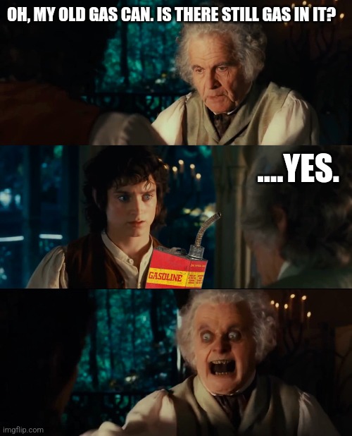 Bilbo needs gas | OH, MY OLD GAS CAN. IS THERE STILL GAS IN IT? ....YES. | image tagged in memes | made w/ Imgflip meme maker