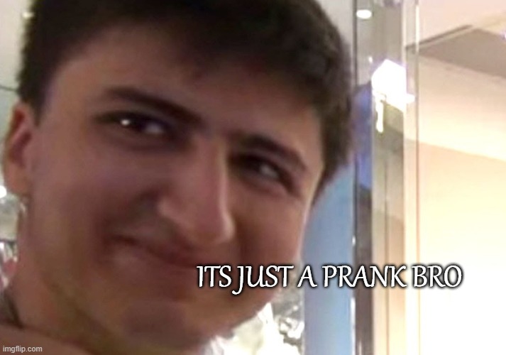 Its Just A Prank | ITS JUST A PRANK BRO | image tagged in its just a prank | made w/ Imgflip meme maker