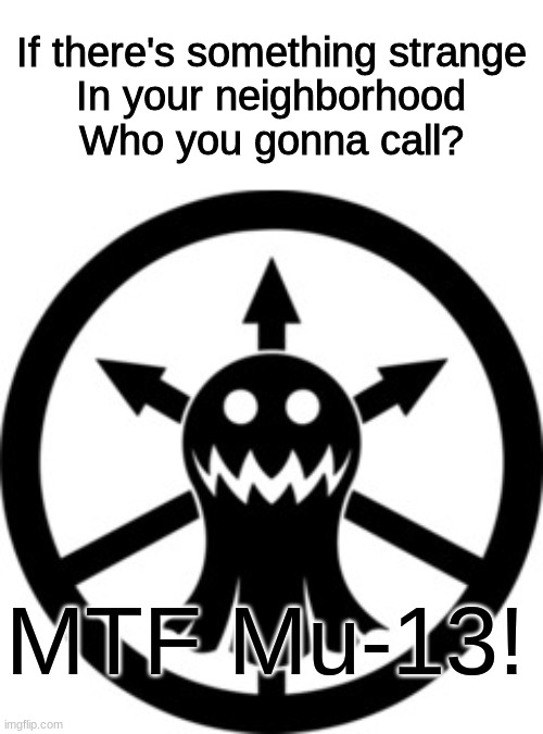 If there's something strange
In your neighborhood
Who you gonna call? MTF Mu-13! | image tagged in scp,ghostbusters,memes,funny | made w/ Imgflip meme maker