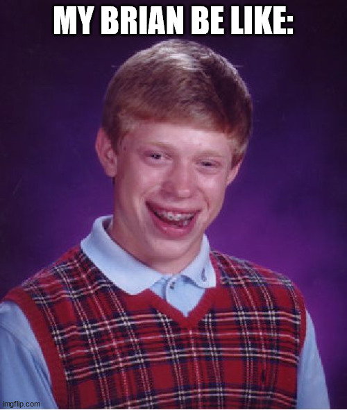 Bad Luck Brian Meme | MY BRIAN BE LIKE: | image tagged in memes,bad luck brian | made w/ Imgflip meme maker