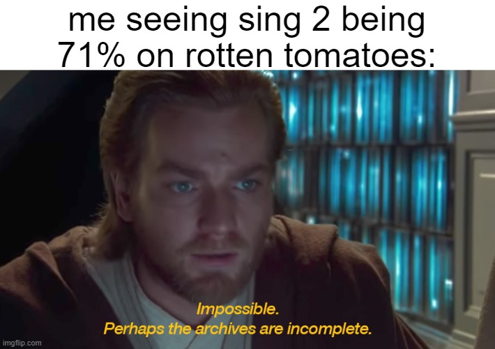 star wars prequel obi-wan archives are incomplete | me seeing sing 2 being 71% on rotten tomatoes: | image tagged in star wars prequel obi-wan archives are incomplete | made w/ Imgflip meme maker