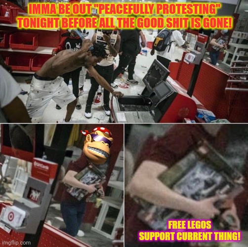 Get ready for more peaceful protests | IMMA BE OUT "PEACEFULLY PROTESTING" TONIGHT BEFORE ALL THE GOOD SHIT IS GONE! FREE LEGOS SUPPORT CURRENT THING! | image tagged in oh no,less than 650000 babies,will die now,quick,burn down the cities | made w/ Imgflip meme maker