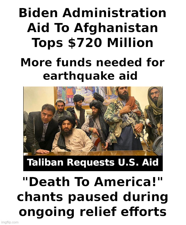 Biden Administration Aid To AfghanistanTops $720 million Since Withdrawal | image tagged in clueless,joe biden,democrats,afghanistan,aid,death to america | made w/ Imgflip meme maker