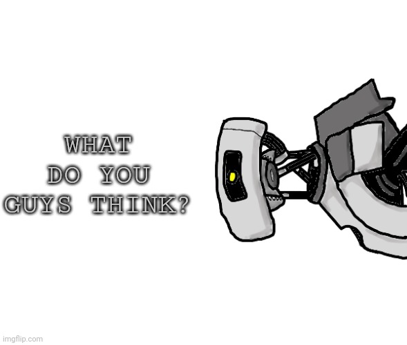 Glados | WHAT DO YOU GUYS THINK? | image tagged in glados | made w/ Imgflip meme maker
