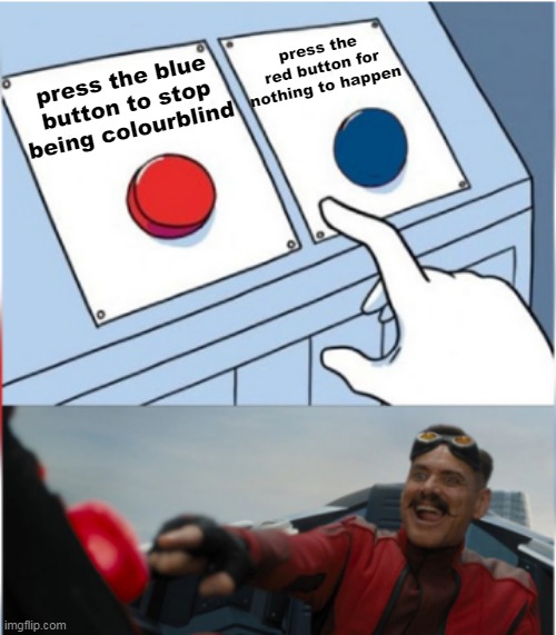 colourblind people be like | press the red button for nothing to happen; press the blue button to stop being colourblind | image tagged in robotnik pressing red button,memes,funny,funny memes,dank memes,lol | made w/ Imgflip meme maker