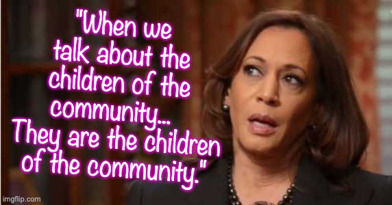 Never forget these wistful words of wisdom | "When we talk about the children of the community...  
They are the children of the community." | image tagged in kamala harris | made w/ Imgflip meme maker
