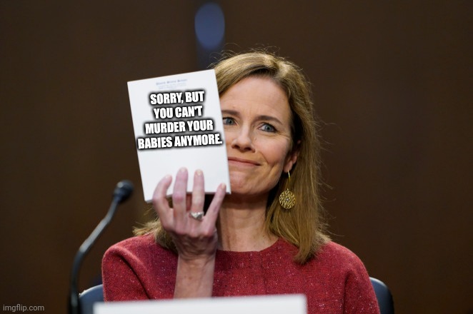 Amy Comey Barrett | SORRY, BUT YOU CAN'T MURDER YOUR BABIES ANYMORE. | image tagged in amy comey barrett | made w/ Imgflip meme maker