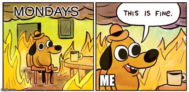 This is fine | MONDAYS; ME | image tagged in memes,this is fine,i hate mondays,monday | made w/ Imgflip meme maker