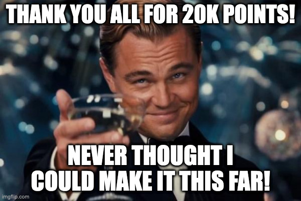 thank you all! | THANK YOU ALL FOR 20K POINTS! NEVER THOUGHT I COULD MAKE IT THIS FAR! | image tagged in memes,leonardo dicaprio cheers | made w/ Imgflip meme maker