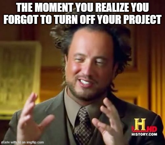 Thou shalt turn off thine projects | THE MOMENT YOU REALIZE YOU FORGOT TO TURN OFF YOUR PROJECT | image tagged in memes,ancient aliens | made w/ Imgflip meme maker