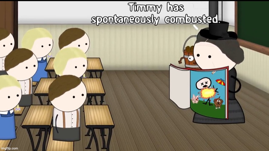 Timmy has spontaneously combusted | image tagged in timmy has spontaneously combusted | made w/ Imgflip meme maker