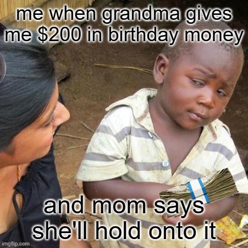 i dont want to lose 200 dollars! | me when grandma gives me $200 in birthday money; and mom says she'll hold onto it | image tagged in memes,third world skeptical kid,rich | made w/ Imgflip meme maker