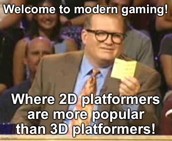 Welcome to X Where Y's Made Up And Z Doesn't Matter | Welcome to modern gaming! Where 2D platformers are more popular than 3D platformers! | image tagged in welcome to x where y's made up and z doesn't matter | made w/ Imgflip meme maker