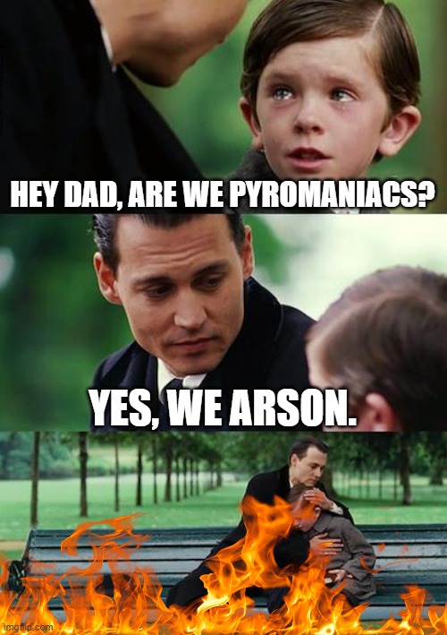 sorry if it was posted before. | HEY DAD, ARE WE PYROMANIACS? YES, WE ARSON. | image tagged in memes,finding neverland,dad jokes | made w/ Imgflip meme maker