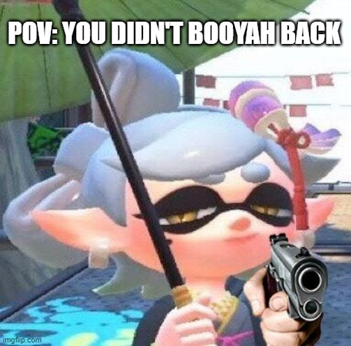 Say Booyah right now. | POV: YOU DIDN'T BOOYAH BACK | image tagged in marie with a gun,splatoon | made w/ Imgflip meme maker