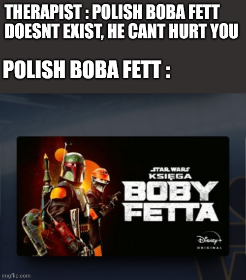 Boby Fetta |  THERAPIST : POLISH BOBA FETT DOESNT EXIST, HE CANT HURT YOU; POLISH BOBA FETT : | image tagged in star wars,poland,translation fail,boba fett,memes,therapist | made w/ Imgflip meme maker