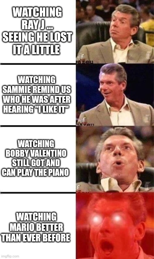 Verzuz: Mario Vs Omarion | WATCHING RAY J ... SEEING HE LOST IT A LITTLE; WATCHING SAMMIE REMIND US WHO HE WAS AFTER HEARING "I LIKE IT"; WATCHING BOBBY VALENTINO STILL GOT AND CAN PLAY THE PIANO; WATCHING MARIO BETTER THAN EVER BEFORE | image tagged in vince mcmahon reaction w/glowing eyes | made w/ Imgflip meme maker